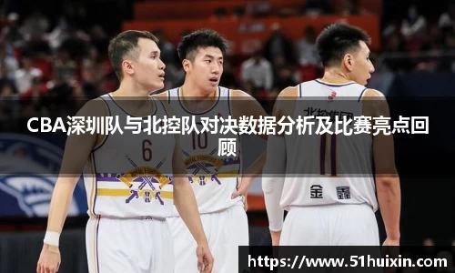 CBA深圳队与北控队对决数据分析及比赛亮点回顾