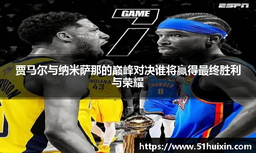 贾马尔与纳米萨那的巅峰对决谁将赢得最终胜利与荣耀