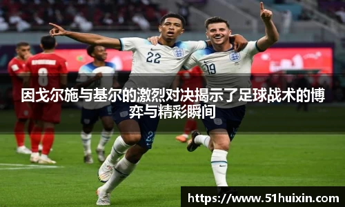 因戈尔施与基尔的激烈对决揭示了足球战术的博弈与精彩瞬间