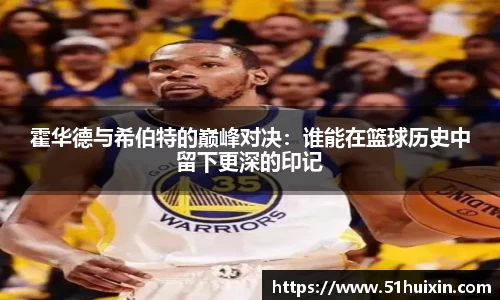 霍华德与希伯特的巅峰对决：谁能在篮球历史中留下更深的印记