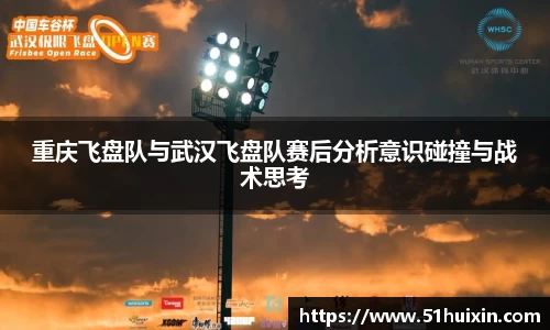 重庆飞盘队与武汉飞盘队赛后分析意识碰撞与战术思考