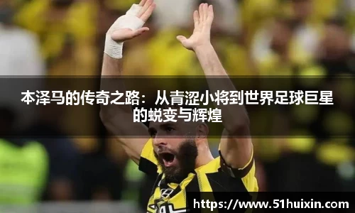 本泽马的传奇之路：从青涩小将到世界足球巨星的蜕变与辉煌